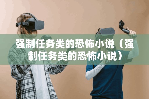 强制任务类的恐怖小说(强制任务类的恐怖小说)