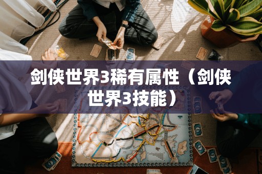剑侠世界3独特属性(剑侠世界3技能)