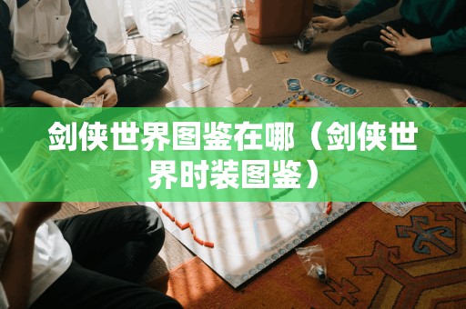 寻找剑侠世界时装图鉴的指南