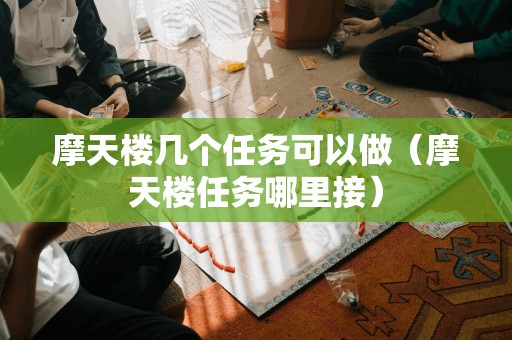 摩天楼任务接取指南:发掘摩天楼中的多项任务