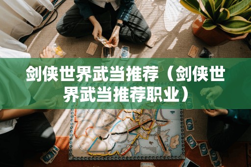 剑侠世界武当推荐(剑侠世界武当推荐职业)