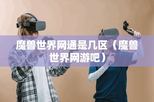 魔兽世界网通服务器区域查询(魔兽世界玩家必看)