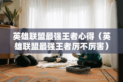 英雄联盟最强王者心得(英雄联盟最强王者厉不厉害)