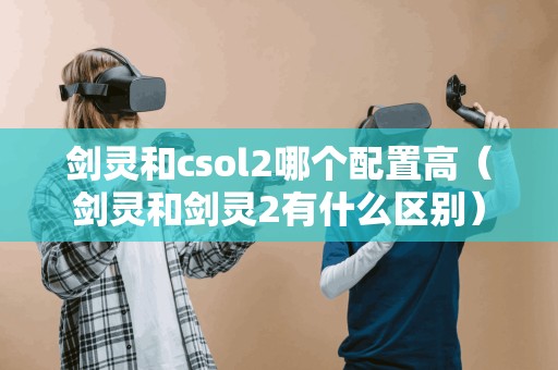剑灵和csol2哪个配置高(剑灵和剑灵2有什么区别)
