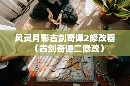 风灵月影古剑奇谭2修改器(古剑奇谭二修改)