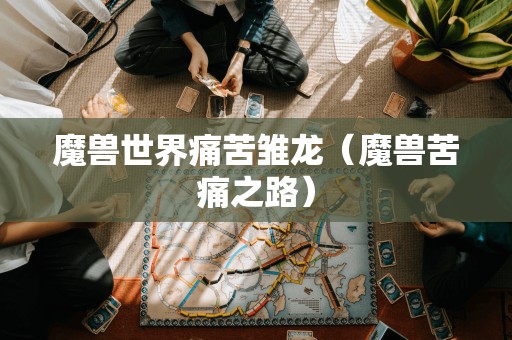 魔兽世界痛苦雏龙(魔兽苦痛之路)