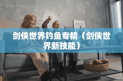新技能:成为钓鱼专家的剑侠世界