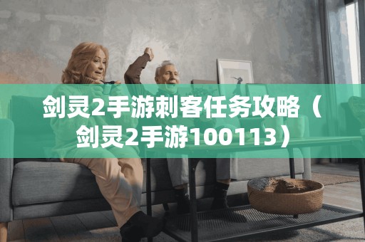 剑灵2手游刺客任务攻略指南(剑灵2手游100113)
