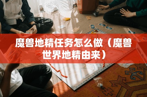 魔兽地精任务怎么做(魔兽世界地精由来)