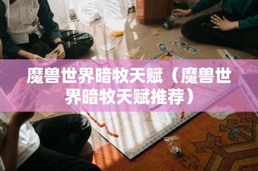 推荐的魔兽世界暗牧天赋解析