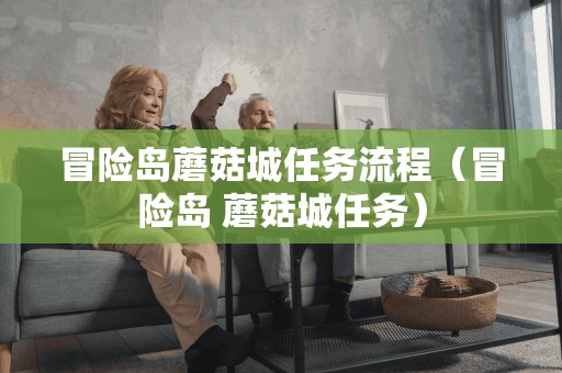 冒险岛蘑菇城任务流程(冒险岛 蘑菇城任务)