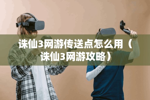 诛仙3网游攻略：如何正确使用传送点？