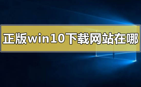如何确定可信赖的正版Win10下载网站
