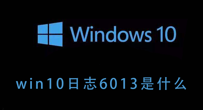 什么是Win10日志6013?