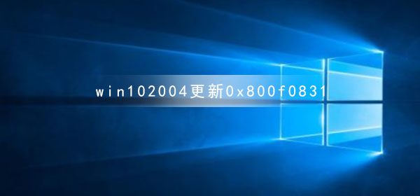 解决win10 2004更新错误代码0x800f0831的方法