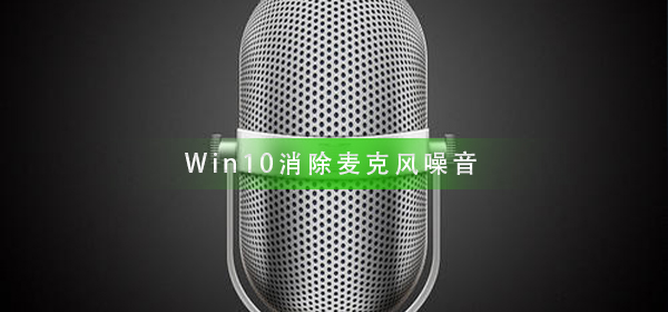 如何解决Win10下的麦克风噪音问题