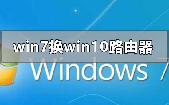 如何设置路由器以适应Win7到Win10系统的更换