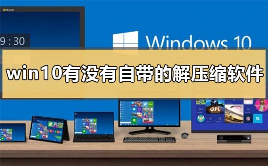 Win10是否自带压缩解压软件?
