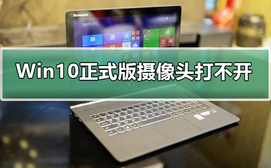 Win10正式版中摄像头无法开启应该怎么处理?