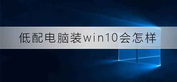 win10在低配电脑上的体验如何?