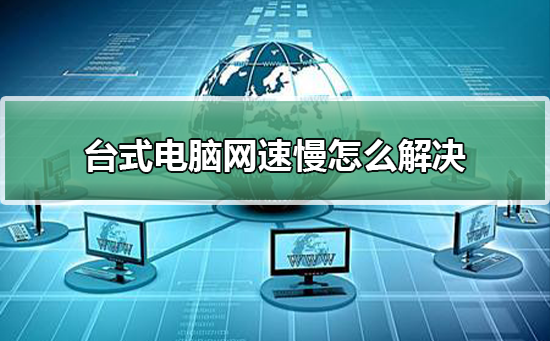 如何解决台式电脑网速缓慢问题