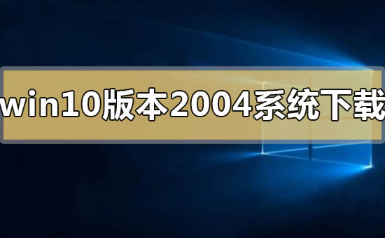 在哪能下载win10版本2004系统?