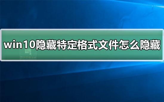 如何隐藏特定文件格式在Windows 10