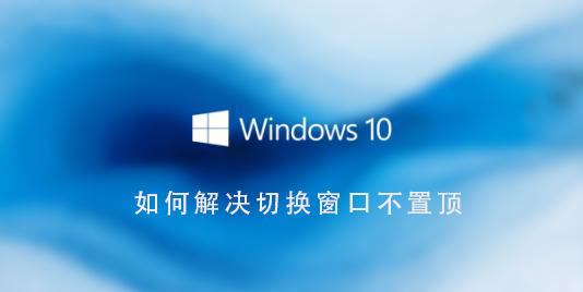 如何在Win10系统中解决窗口不保持置顶的问题