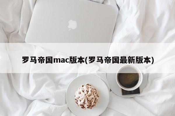 罗马帝国mac版本(罗马帝国最新版本)