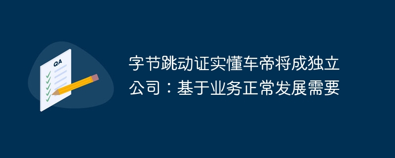 字节跳动证实懂车帝将成独立公司:基于业务正常发展需要