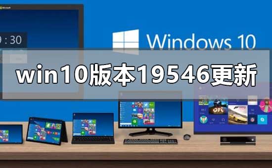 Win10版本19546有哪些新的更新功能?