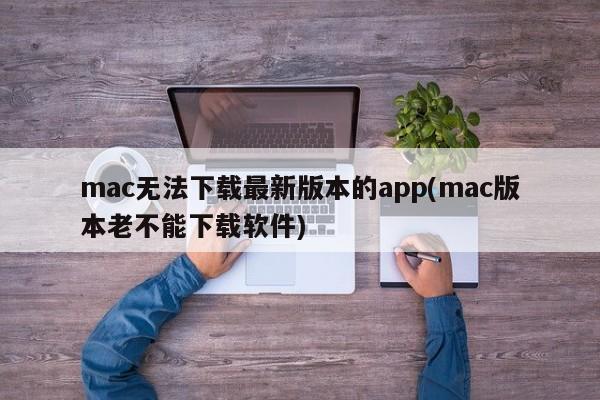 mac无法下载最新版本的app(mac版本老不能下载软件)
