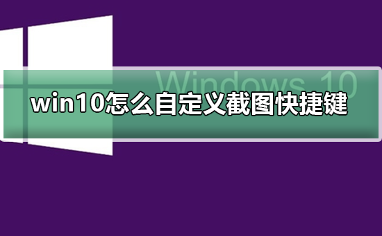 Win10如何设置个性化的截图快捷键