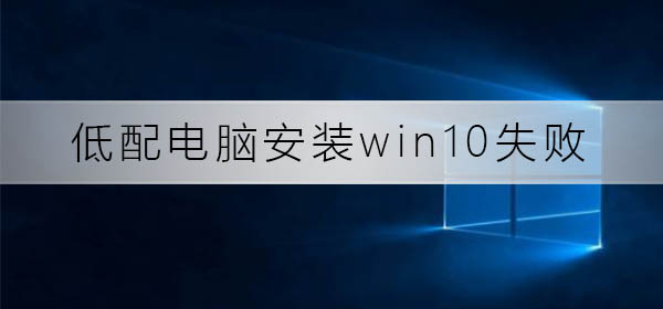如何解决在低配置电脑上无法成功安装win10的问题