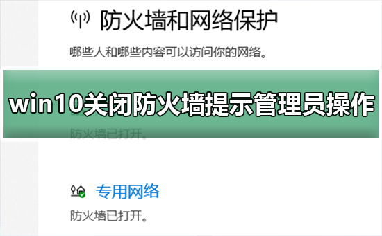 如何解决Win10关闭防火墙时管理员身份操作的提示提示?