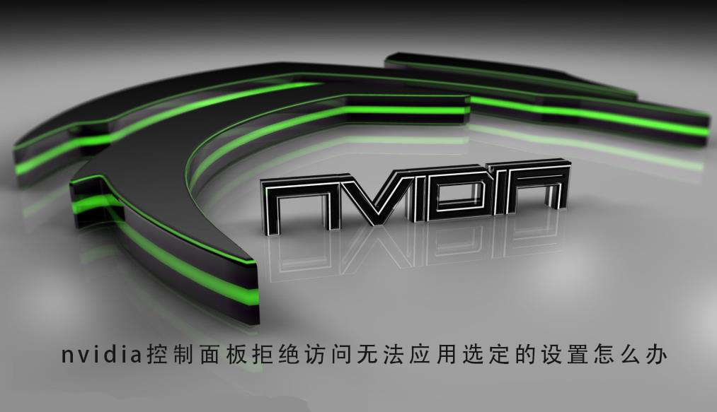 nvidia控制面板无法应用选定的设置,如何解决访问被拒绝的问题