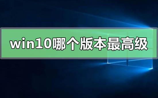 哪个版本的win10系统是最高级的?