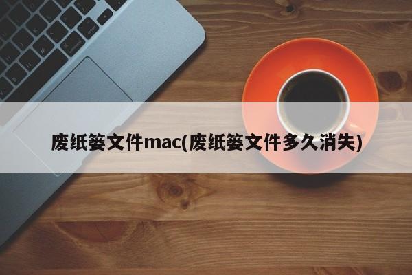 废纸篓文件在Mac中的存留期限是多久?
