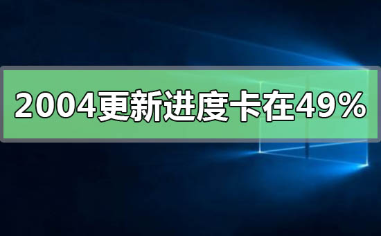 win10 2004版本更新进度在49%处卡住
