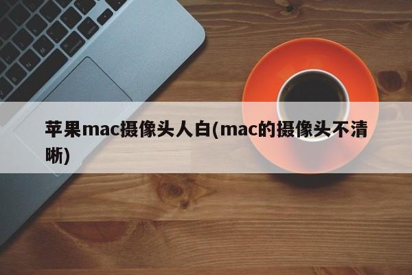 改进苹果Mac摄像头,提高图像质量(mac的摄像头改进)