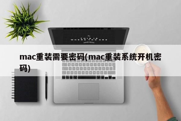 mac重装需要密码(mac重装系统开机密码)