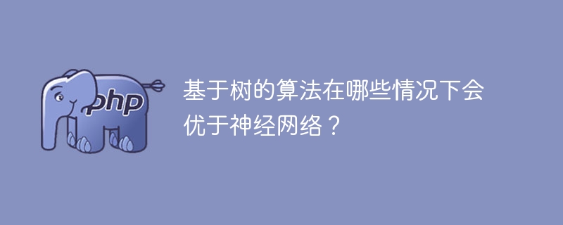 何时使用基于树的算法优于神经网络？