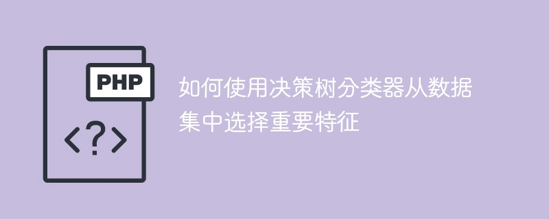 选择重要特征:使用决策树分类器的方法