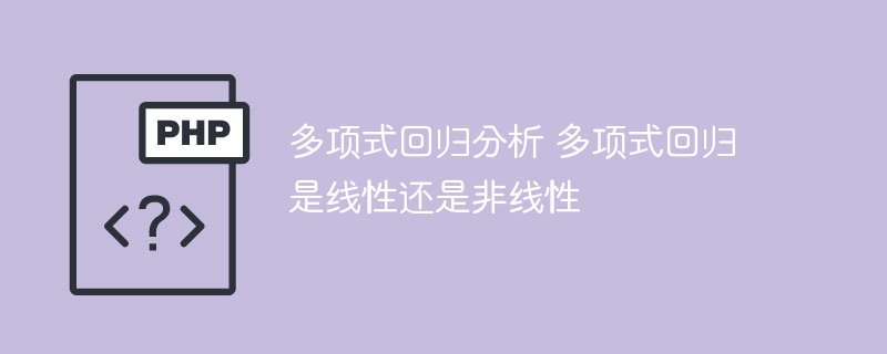 多项式回归分析: 确定多项式回归是线性还是非线性的方法