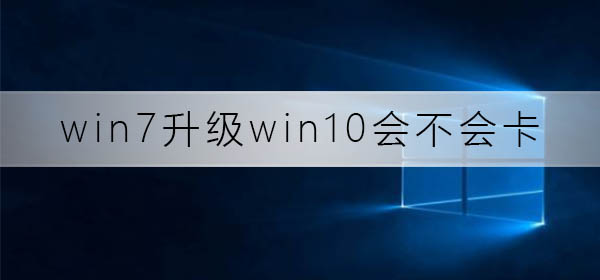win7升级至win10会有性能问题吗?
