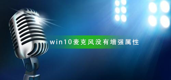 如何解决win10麦克风设置中缺少增强属性的问题