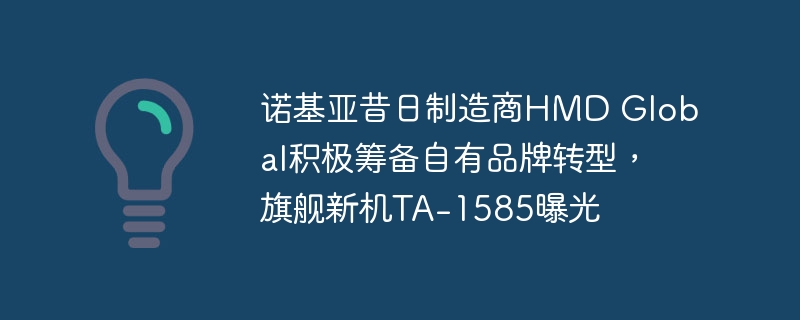 HMD Global揭示自有品牌转型计划,TA-1585旗舰手机曝光