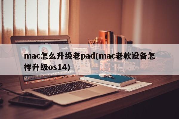 升级老版的Mac Pad设备到OS 14的方法是什么？