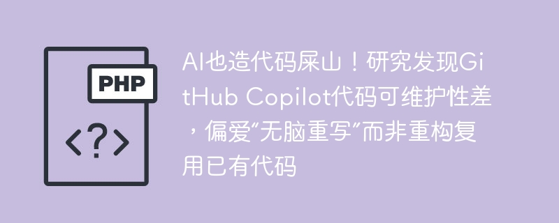 GitHub Copilot代码生成的可维护性差,倾向于无脑重写而不是重构复用已有代码