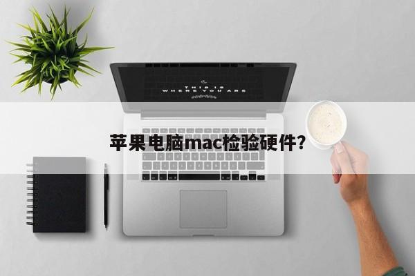 Mac电脑硬件检验：苹果如何做到？